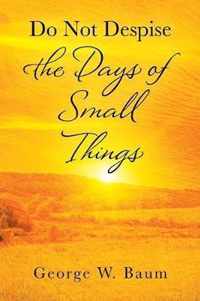 Do Not Despise the Days of Small Things