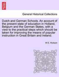 Dutch and German Schools. an Account of the Present State of Education in Holland, Belgium and the German States, with a View to the Practical Steps Which Should Be Taken for Improving the Means of Popular Instruction in Great Britain and Ireland.