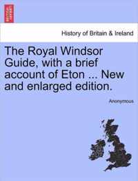 The Royal Windsor Guide, with a Brief Account of Eton ... New and Enlarged Edition.