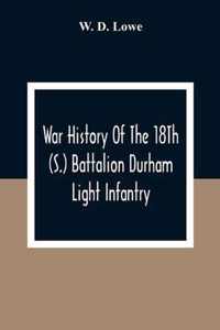 War History Of The 18Th (S.) Battalion Durham Light Infantry