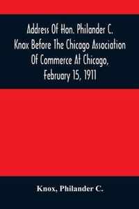 Address Of Hon. Philander C. Knox Before The Chicago Association Of Commerce At Chicago, February 15, 1911