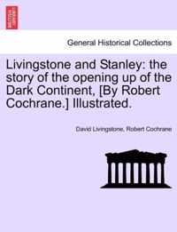 Livingstone and Stanley: the story of the opening up of the Dark Continent, [By Robert Cochrane.] Illustrated.