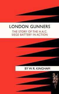 London Gunners. The Story of the H.A.C. Siege Battery in Action