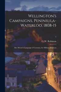 Wellington's Campaigns, Peninsula-Waterloo, 1808-15; Also Moore's Campaign of Corunna, for Military Students; 1