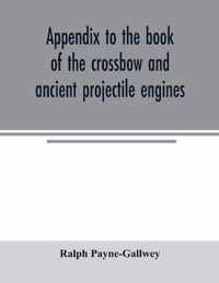 Appendix to the book of the crossbow and ancient projectile engines