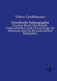 Griechische Palaeographie: Zweiter Band: Die Schrift, Unterschriften und Chronologie im Altertum und im Byzantinischen Mittelalter