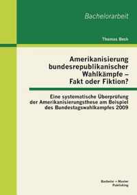 Amerikanisierung bundesrepublikanischer Wahlkämpfe - Fakt oder Fiktion? Eine systematische Überprüfung der Amerikanisierungsthese am Beispiel des Bundestagswahlkampfes 2009