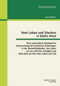 Vom Leben und Sterben "in Gottes Hand": Eine systematisch-theologische Untersuchung der kirchlichen Äußerungen in der Sterbehilfedebatte, das Leben sei uns nicht frei verfügbar und Gott allein sei Herr über Leben und Tod