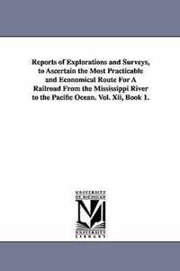 Reports of Explorations and Surveys, to Ascertain the Most Practicable and Economical Route for a Railroad from the Mississippi River to the Pacific O