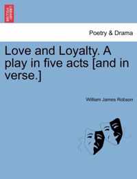 Love and Loyalty. a Play in Five Acts [and in Verse.]