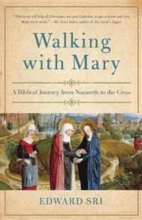 Walking with Mary A Biblical Journey from Nazareth to the Cross