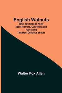 English Walnuts; What You Need to Know about Planting, Cultivating and Harvesting This Most Delicious of Nuts