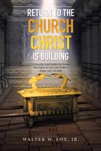 Return to the Church Christ Is Building: Unless the Lord Builds the House, They Labor in Vain Who Build It; Psalm 127