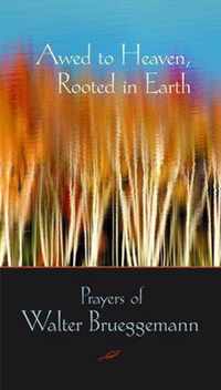 Awed to Heaven, Rooted in Earth: Prayers of Walter Brueggemann