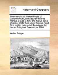 The Memoirs of Walter Pringle of Greenknow; Or, Some Few of the Free Mercys of God to Him, and His Will to His Children, Left to Them Under His Own Hand. First Written Over Out of the Original, by James Pringle of Greenknow, 1684