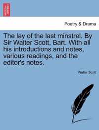 The Lay of the Last Minstrel. by Sir Walter Scott, Bart. with All His Introductions and Notes, Various Readings, and the Editor's Notes.