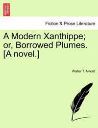 A Modern Xanthippe; Or, Borrowed Plumes. [A Novel.]