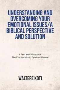 Understanding and Overcoming Your Emotional Issues/A Biblical Perspective and Solution: A Text and Workbook