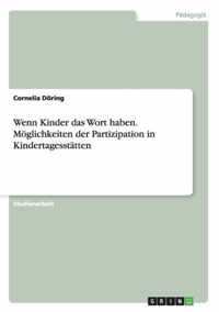 Wenn Kinder das Wort haben. Moeglichkeiten der Partizipation in Kindertagesstatten