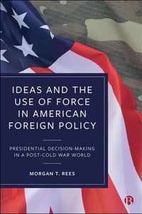 Ideas and the Use of Force in American Foreign Policy