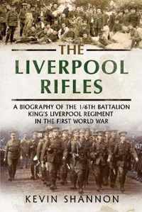 The Liverpool Rifles: A Biography of the 1/6th Battalion King's Liverpool Regiment in the First World War