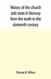 History of the church and state in Norway from the tenth to the sixteenth century