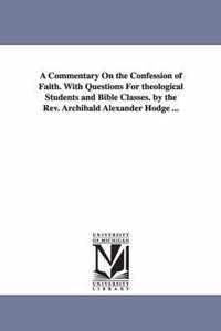 A Commentary on the Confession of Faith. with Questions for Theological Students and Bible Classes. by the REV. Archibald Alexander Hodge ...