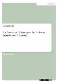 La France et l'Allemagne. De ''la haine héréditaire'' à l'amitié