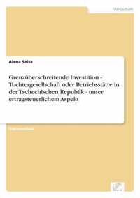 Grenzuberschreitende Investition - Tochtergesellschaft oder Betriebsstatte in der Tschechischen Republik - unter ertragsteuerlichem Aspekt