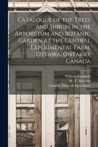 Catalogue of the Trees and Shrubs in the Arboretum and Botanic Garden at the Central Experimental Farm, Ottawa, Ontario, Canada [microform]