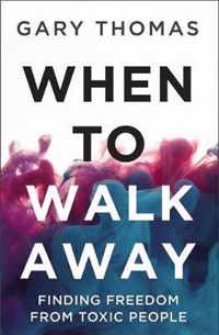 When to Walk Away Finding Freedom from Toxic People