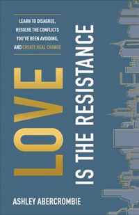 Love Is the Resistance - Learn to Disagree, Resolve the Conflicts You`ve Been Avoiding, and Create Real Change