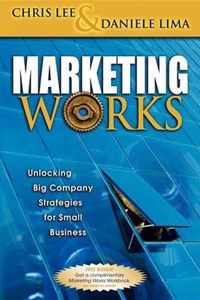 Marketing Works: Unlocking Big Company Strategies for Small Business