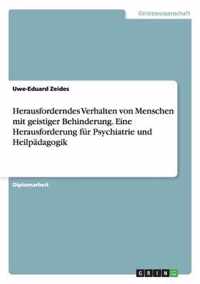 Herausforderndes Verhalten von Menschen mit geistiger Behinderung. Eine Herausforderung fur Psychiatrie und Heilpadagogik