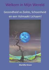 Welkom in Mijn Wereld!  -   Gezondheid vs Ziekte, Schoonheid en een Volmaakt Lichaam!