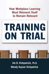 Training on Trial How Workplace Learning Must Reinvent Itself to Remain Relevant