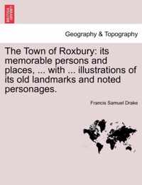 The Town of Roxbury: its memorable persons and places, ... with ... illustrations of its old landmarks and noted personages.