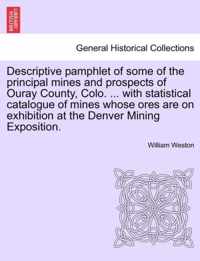 Descriptive Pamphlet of Some of the Principal Mines and Prospects of Ouray County, Colo. ... with Statistical Catalogue of Mines Whose Ores Are on Exhibition at the Denver Mining Exposition.