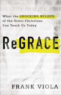 ReGrace What the Shocking Beliefs of the Great Christians Can Teach Us Today