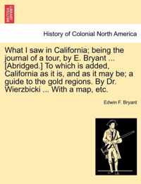 What I Saw in California; Being the Journal of a Tour, by E. Bryant ... [Abridged.] to Which Is Added, California as It Is, and as It May Be; A Guide to the Gold Regions. by Dr. Wierzbicki ... with a Map, Etc.