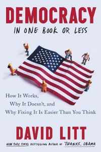 Democracy in One Book or Less How It Works, Why It Doesn't, and Why Fixing It Is Easier Than You Think