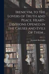 Irenicvm, to the Lovers of Truth and Peace. Heart-divisions Opened in the Causes and Evils of Them ..