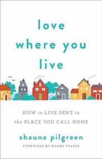 Love Where You Live How to Live Sent in the Place You Call Home