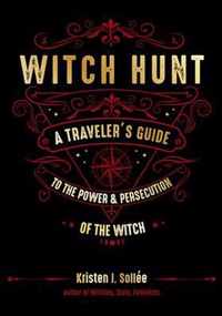 Witch Hunt: A Traveler's Guide to the Power and Persecution of the Witch