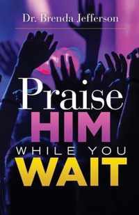 Praise Him While You Wait