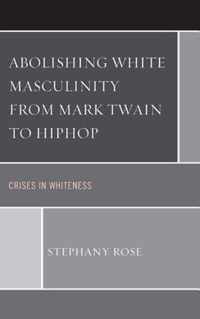 Abolishing White Masculinity from Mark Twain to Hiphop