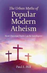 Urban Myths of Popular Modern Atheism, The  How Christian Faith Can Be Intelligent