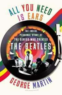 All You Need Is Ears: The Inside Personal Story of the Genius Who Created the Beatles