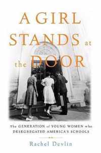 A Girl Stands at the Door: The Generation of Young Women Who Desegregated America's Schools