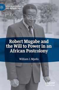 Robert Mugabe and the Will to Power in an African Postcolony